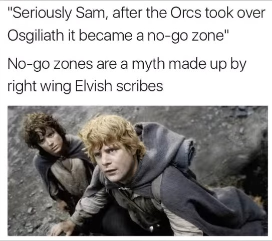 Seriously Sam, after the Orcs took over Osgiliath it became a no-go zone. No-go zones are a myth made up by right wing Elvish scribes