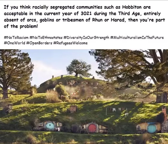 If you think racially segregated communities such as Hobbiton are acceptable in the current year of 3021 during the Third Age, entirely absent of orcs, goblins or tribesmen of Rhun or Harad, then you're part of the problem!