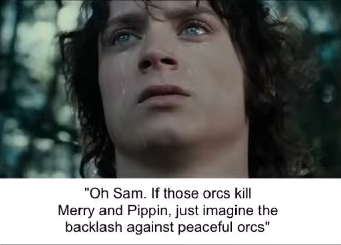 Oh Sam. If those orcs kill Merry and Pippin, just imagine the backlash against peaceful orcs