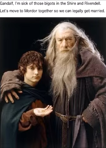 Gandalf, I'm sick of those bigots in the Shire and Rivendell. Let's move to Mordor together so we can legally get married.